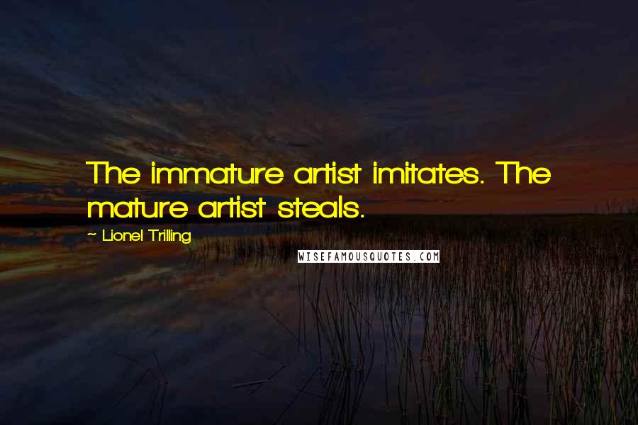 Lionel Trilling Quotes: The immature artist imitates. The mature artist steals.