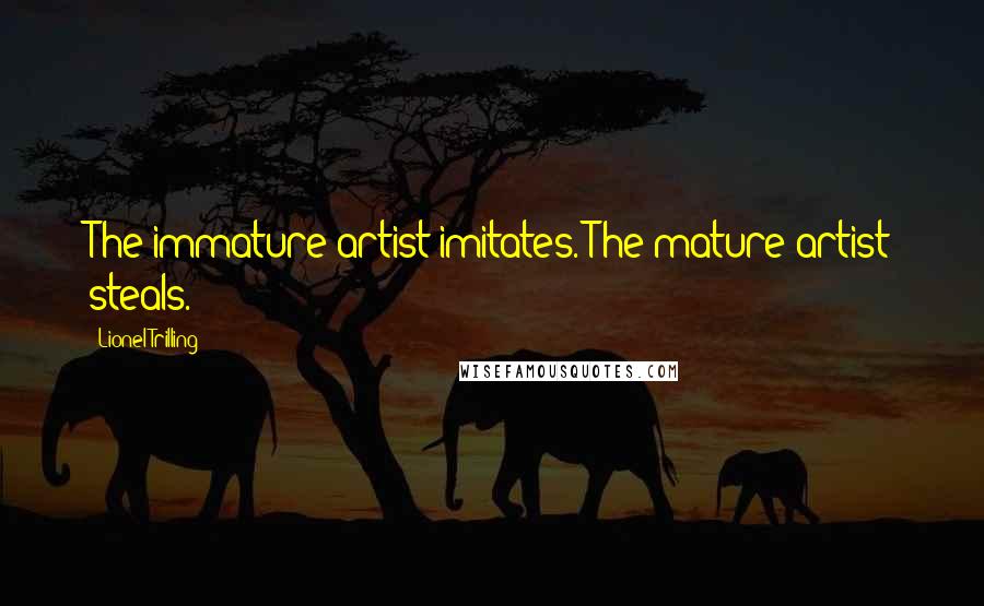 Lionel Trilling Quotes: The immature artist imitates. The mature artist steals.