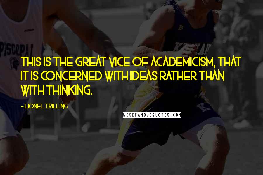 Lionel Trilling Quotes: This is the great vice of academicism, that it is concerned with ideas rather than with thinking.