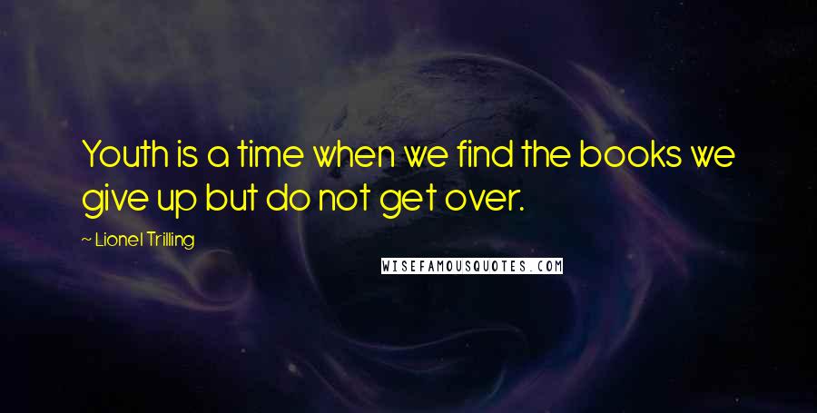 Lionel Trilling Quotes: Youth is a time when we find the books we give up but do not get over.
