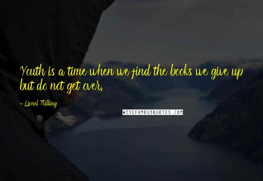 Lionel Trilling Quotes: Youth is a time when we find the books we give up but do not get over.