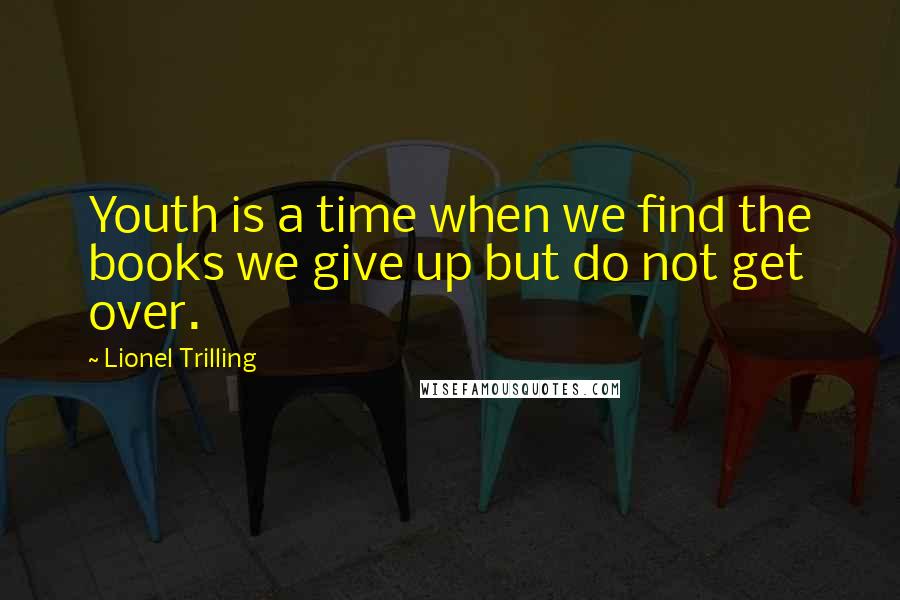 Lionel Trilling Quotes: Youth is a time when we find the books we give up but do not get over.