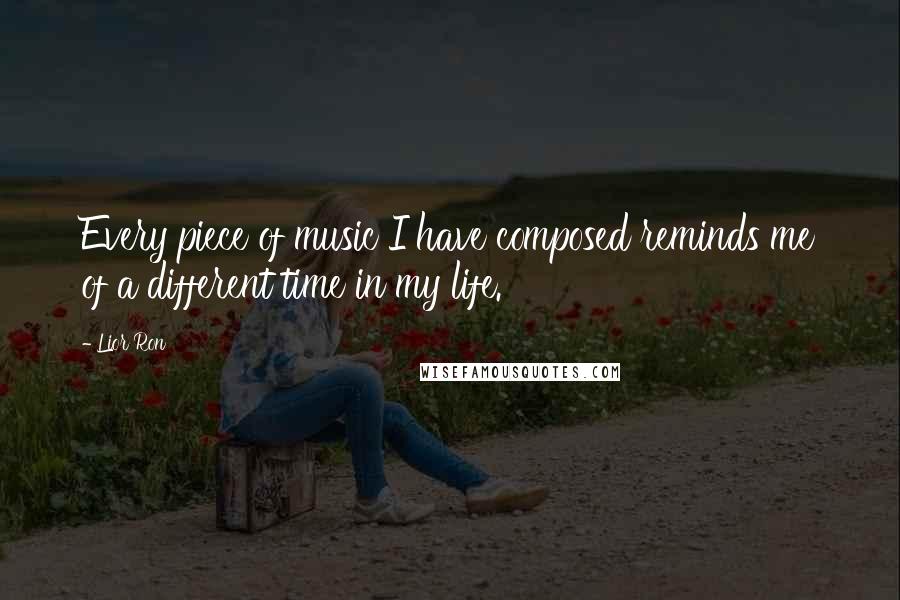 Lior Ron Quotes: Every piece of music I have composed reminds me of a different time in my life.