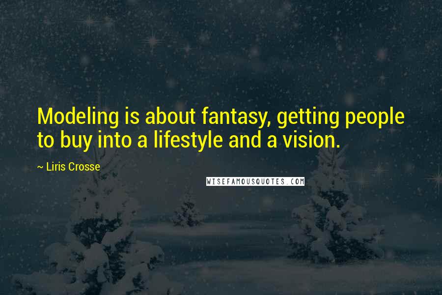 Liris Crosse Quotes: Modeling is about fantasy, getting people to buy into a lifestyle and a vision.