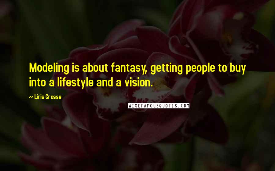 Liris Crosse Quotes: Modeling is about fantasy, getting people to buy into a lifestyle and a vision.