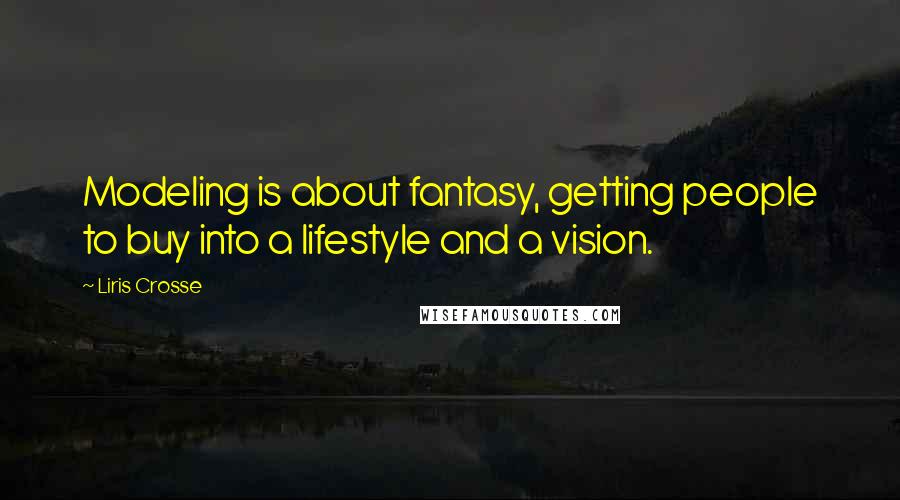 Liris Crosse Quotes: Modeling is about fantasy, getting people to buy into a lifestyle and a vision.