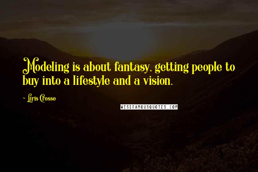 Liris Crosse Quotes: Modeling is about fantasy, getting people to buy into a lifestyle and a vision.