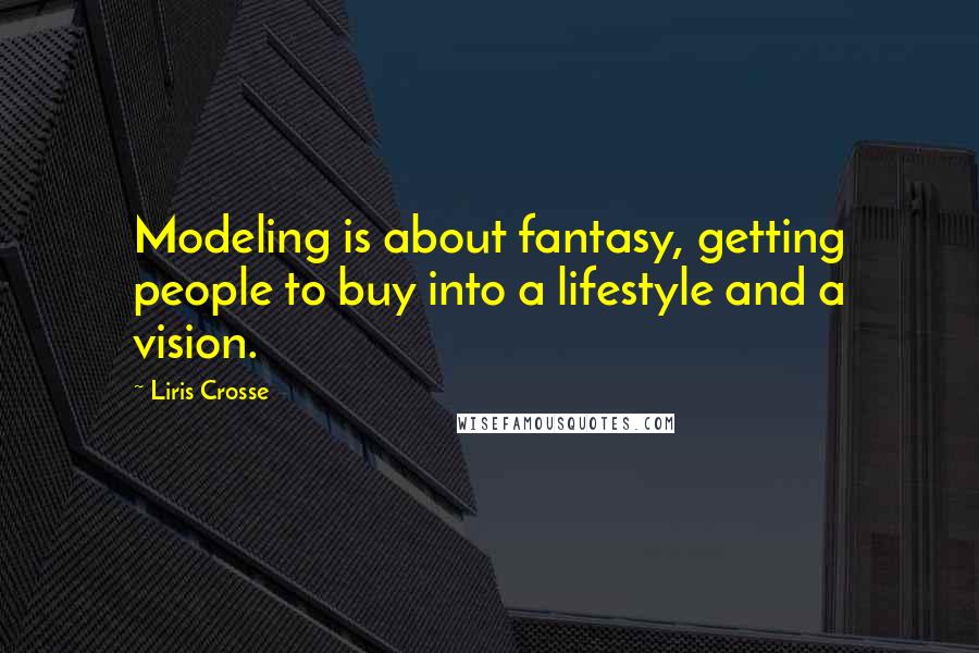 Liris Crosse Quotes: Modeling is about fantasy, getting people to buy into a lifestyle and a vision.