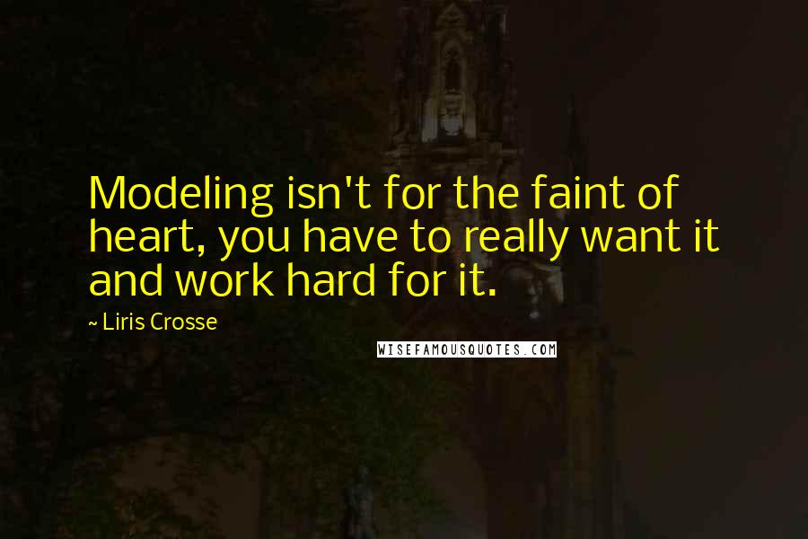 Liris Crosse Quotes: Modeling isn't for the faint of heart, you have to really want it and work hard for it.