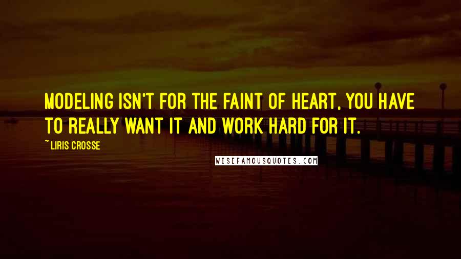 Liris Crosse Quotes: Modeling isn't for the faint of heart, you have to really want it and work hard for it.