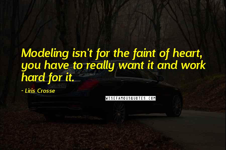 Liris Crosse Quotes: Modeling isn't for the faint of heart, you have to really want it and work hard for it.