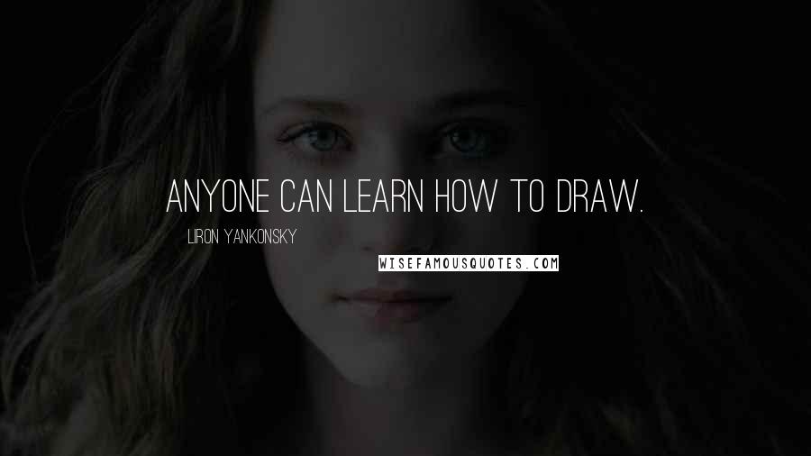 Liron Yankonsky Quotes: Anyone can learn how to draw.