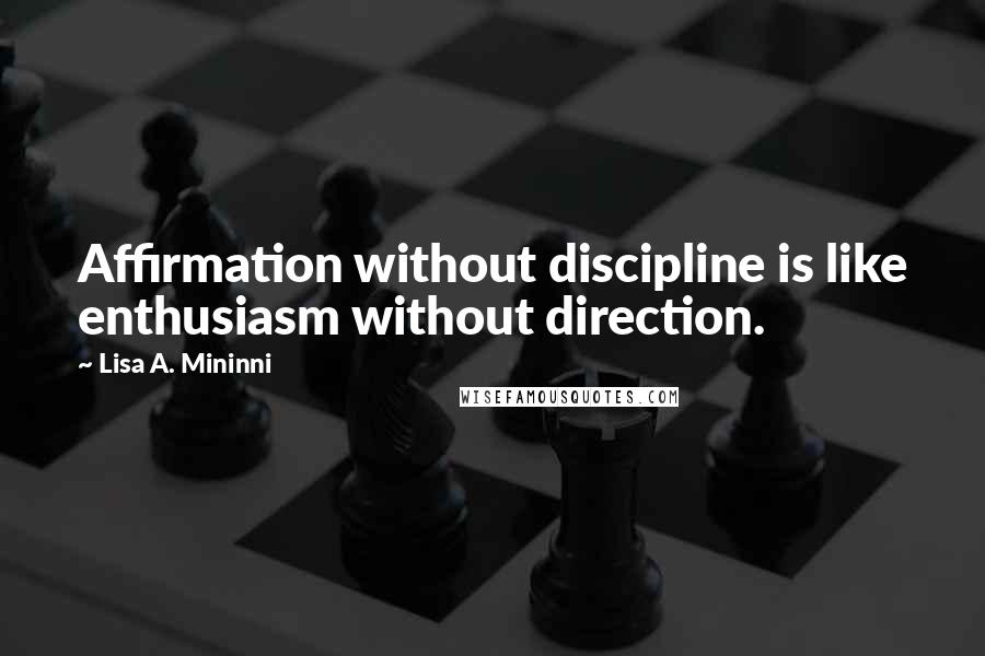 Lisa A. Mininni Quotes: Affirmation without discipline is like enthusiasm without direction.