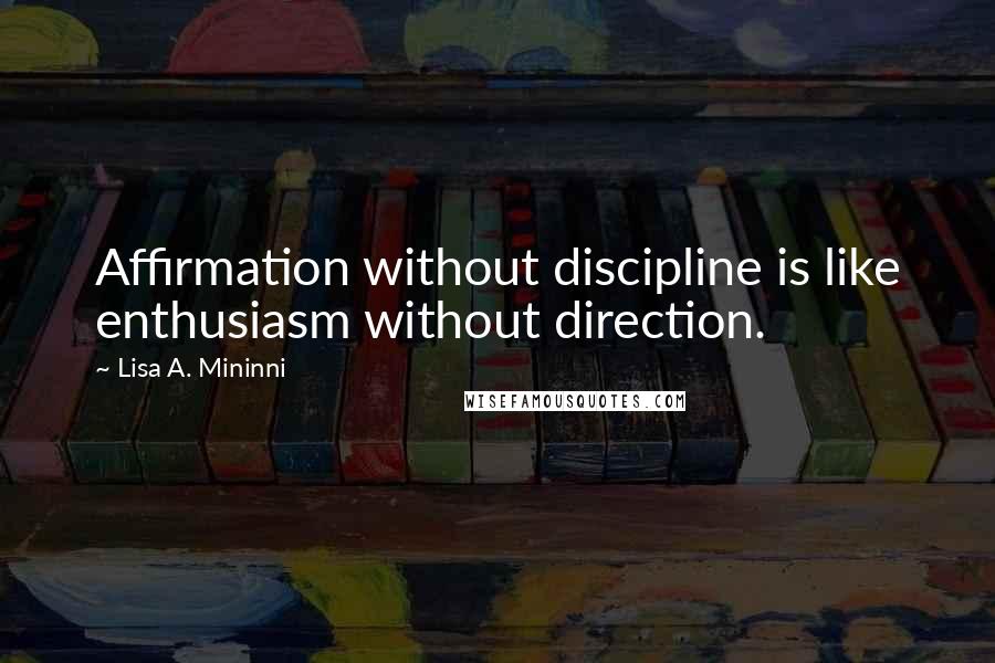 Lisa A. Mininni Quotes: Affirmation without discipline is like enthusiasm without direction.