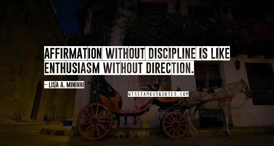 Lisa A. Mininni Quotes: Affirmation without discipline is like enthusiasm without direction.