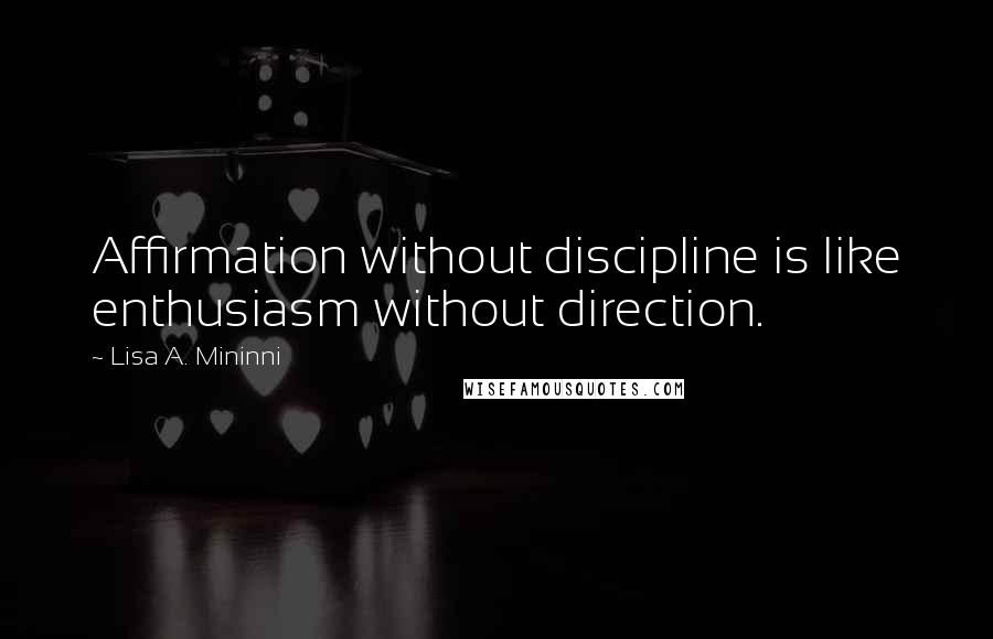 Lisa A. Mininni Quotes: Affirmation without discipline is like enthusiasm without direction.