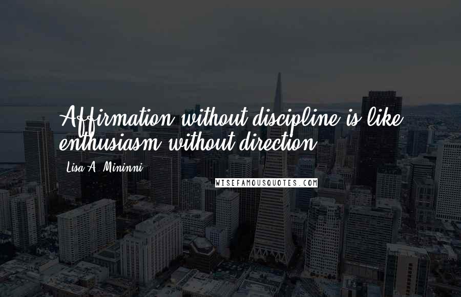 Lisa A. Mininni Quotes: Affirmation without discipline is like enthusiasm without direction.