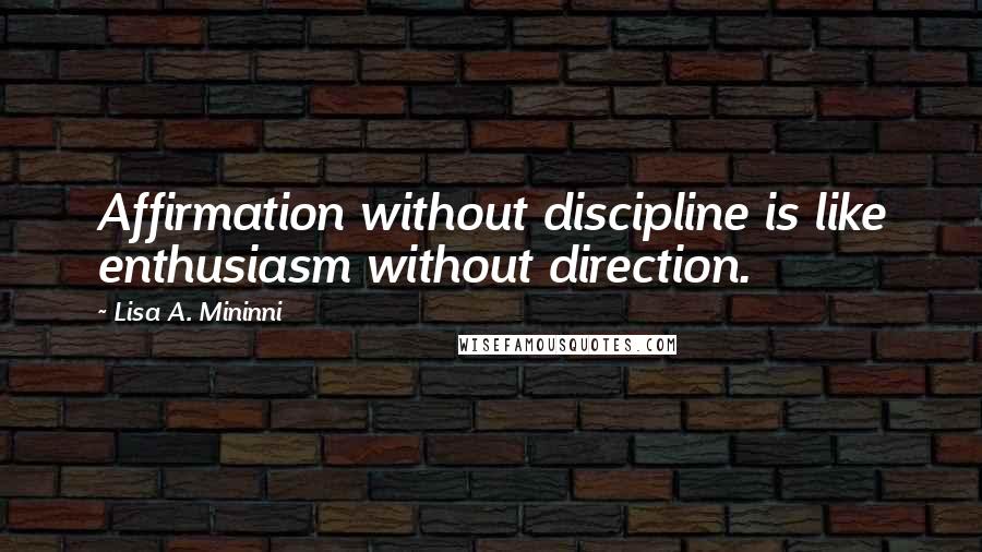 Lisa A. Mininni Quotes: Affirmation without discipline is like enthusiasm without direction.