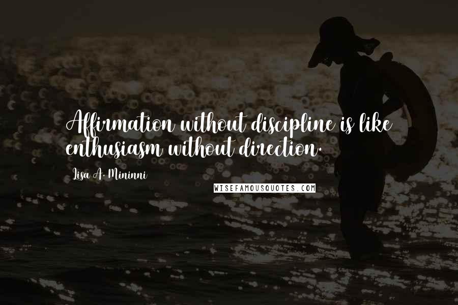 Lisa A. Mininni Quotes: Affirmation without discipline is like enthusiasm without direction.