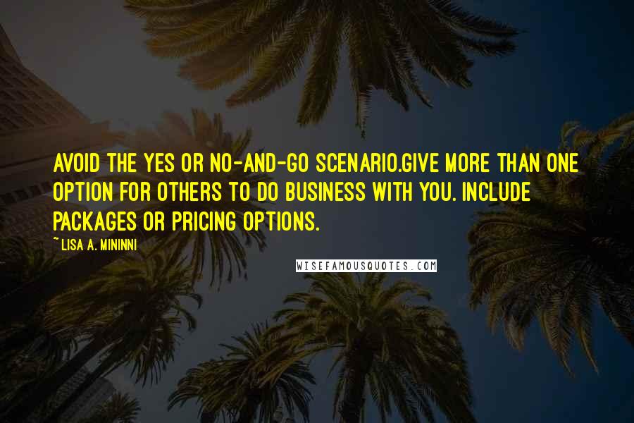 Lisa A. Mininni Quotes: Avoid the Yes or No-and-Go scenario.Give more than one option for others to do business with you. Include packages or pricing options.