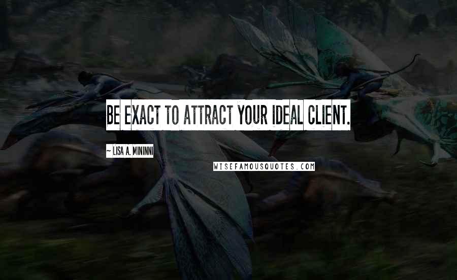 Lisa A. Mininni Quotes: Be exact to attract your ideal client.