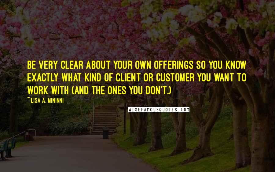 Lisa A. Mininni Quotes: Be very clear about your own offerings so you know exactly what kind of client or customer you want to work with (and the ones you don't.)