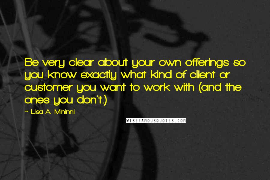 Lisa A. Mininni Quotes: Be very clear about your own offerings so you know exactly what kind of client or customer you want to work with (and the ones you don't.)