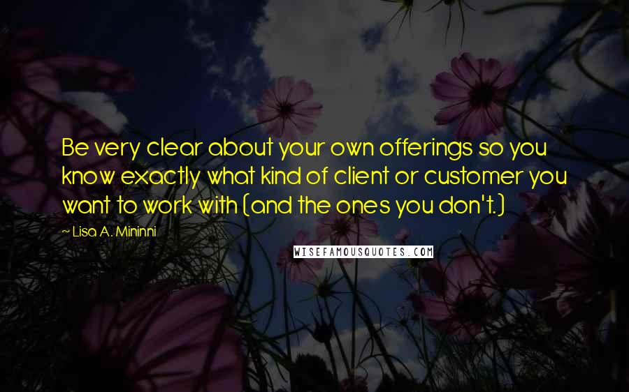 Lisa A. Mininni Quotes: Be very clear about your own offerings so you know exactly what kind of client or customer you want to work with (and the ones you don't.)