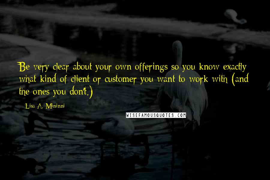 Lisa A. Mininni Quotes: Be very clear about your own offerings so you know exactly what kind of client or customer you want to work with (and the ones you don't.)