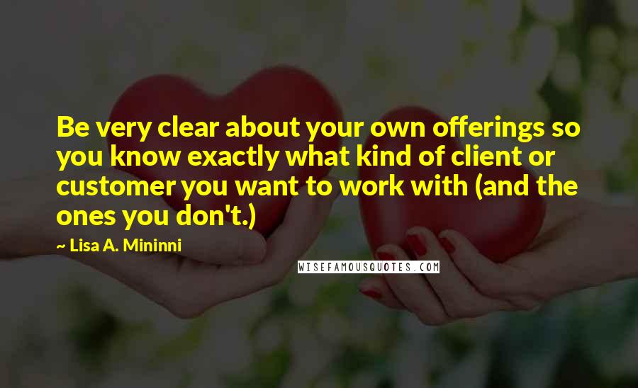 Lisa A. Mininni Quotes: Be very clear about your own offerings so you know exactly what kind of client or customer you want to work with (and the ones you don't.)