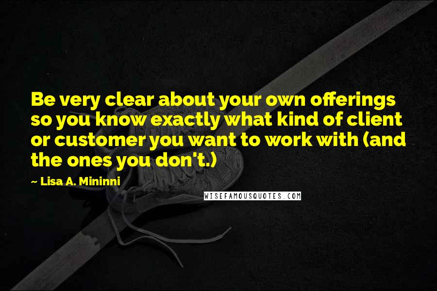 Lisa A. Mininni Quotes: Be very clear about your own offerings so you know exactly what kind of client or customer you want to work with (and the ones you don't.)