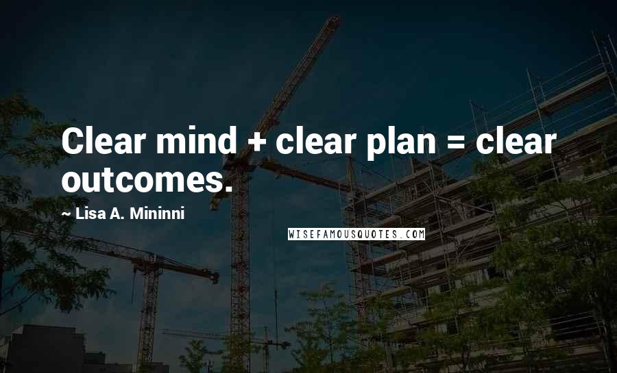 Lisa A. Mininni Quotes: Clear mind + clear plan = clear outcomes.