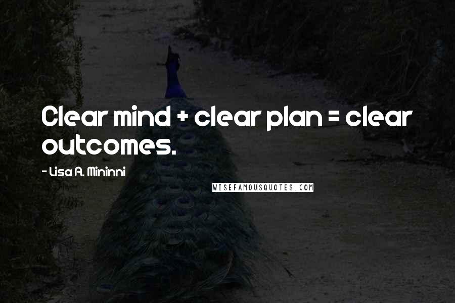 Lisa A. Mininni Quotes: Clear mind + clear plan = clear outcomes.