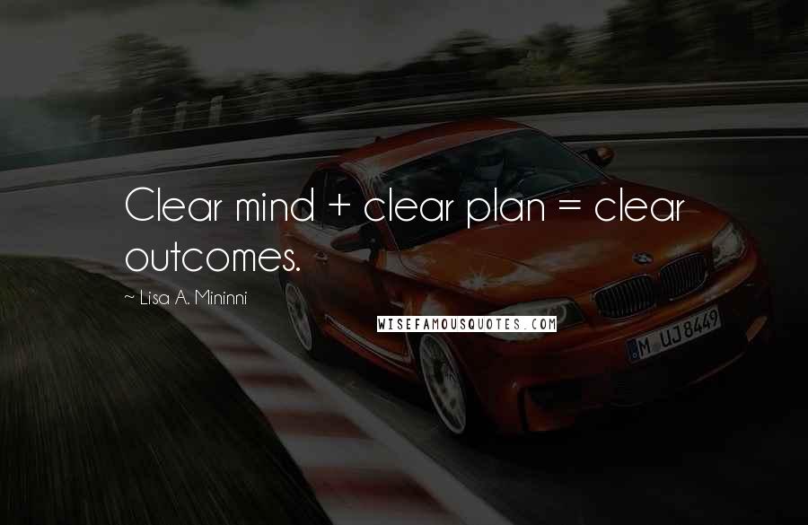 Lisa A. Mininni Quotes: Clear mind + clear plan = clear outcomes.