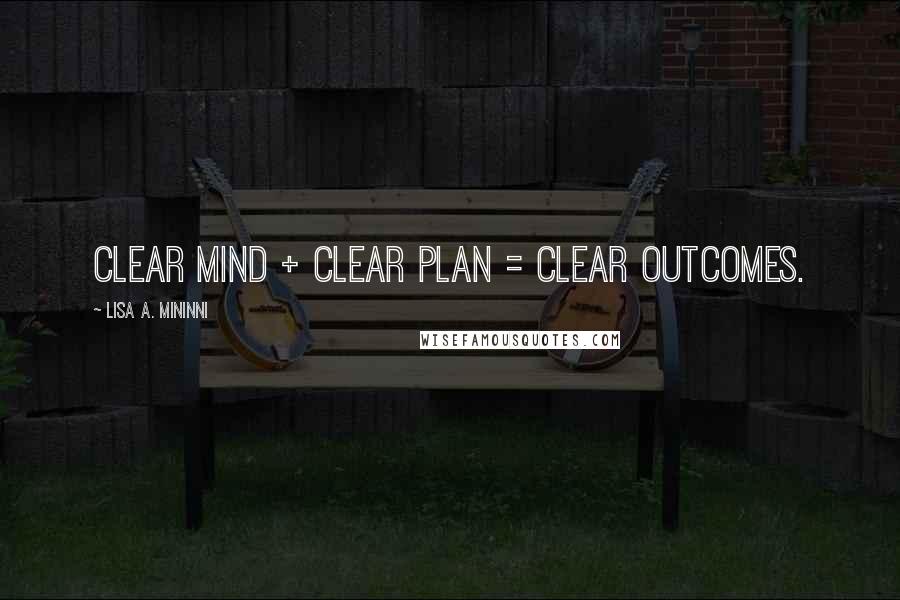 Lisa A. Mininni Quotes: Clear mind + clear plan = clear outcomes.