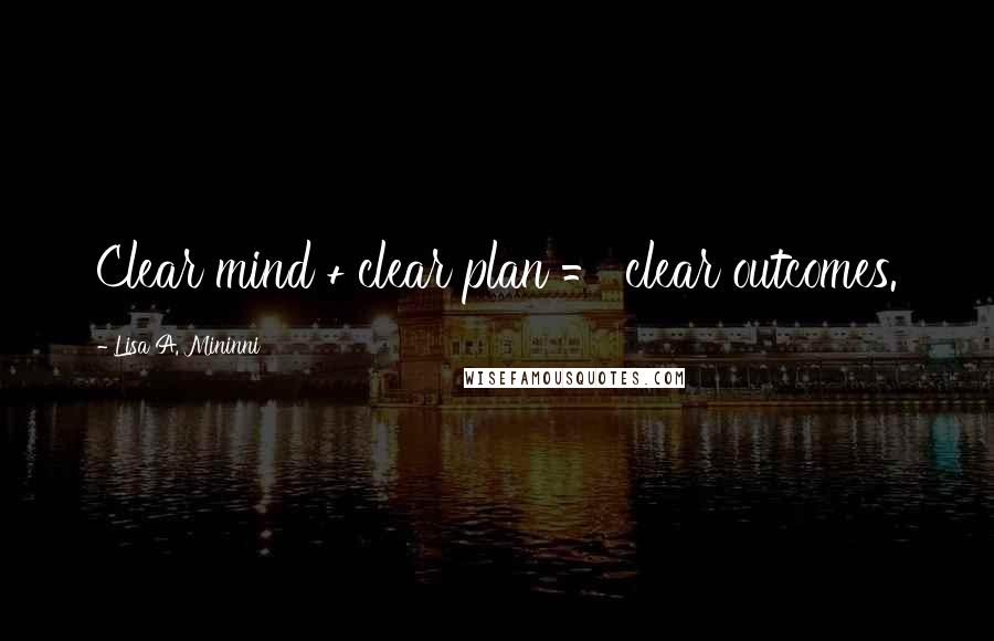 Lisa A. Mininni Quotes: Clear mind + clear plan = clear outcomes.