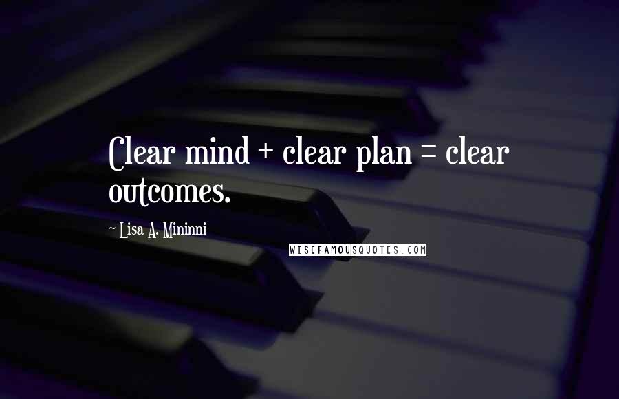 Lisa A. Mininni Quotes: Clear mind + clear plan = clear outcomes.