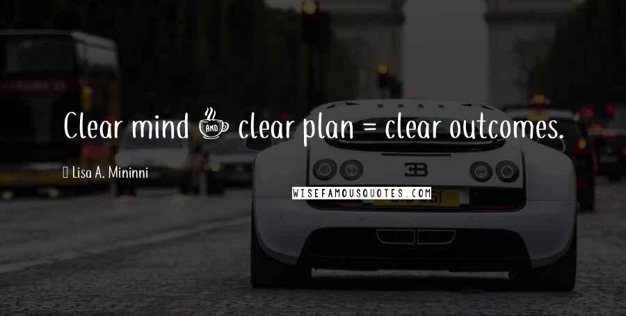 Lisa A. Mininni Quotes: Clear mind + clear plan = clear outcomes.