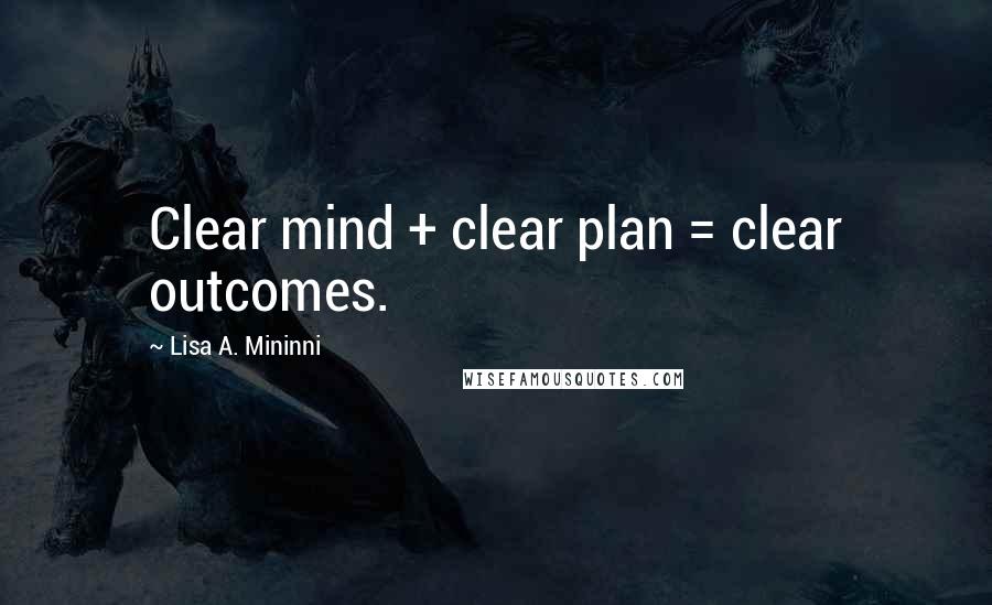 Lisa A. Mininni Quotes: Clear mind + clear plan = clear outcomes.