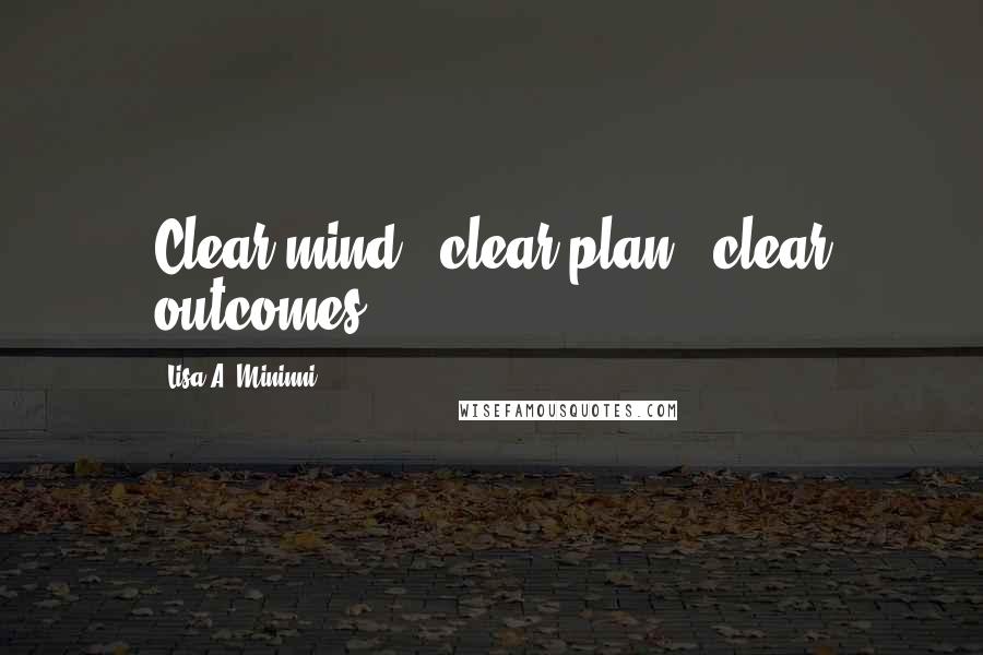 Lisa A. Mininni Quotes: Clear mind + clear plan = clear outcomes.