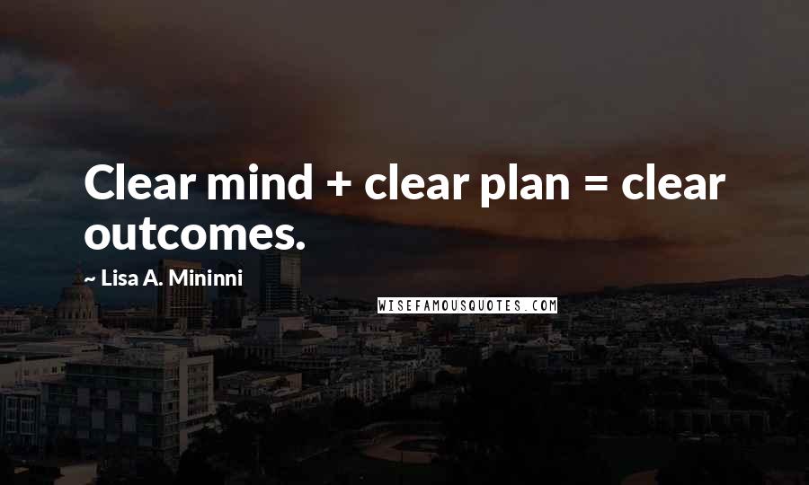 Lisa A. Mininni Quotes: Clear mind + clear plan = clear outcomes.