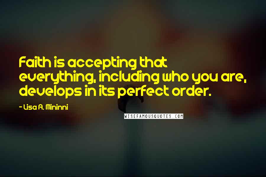 Lisa A. Mininni Quotes: Faith is accepting that everything, including who you are, develops in its perfect order.