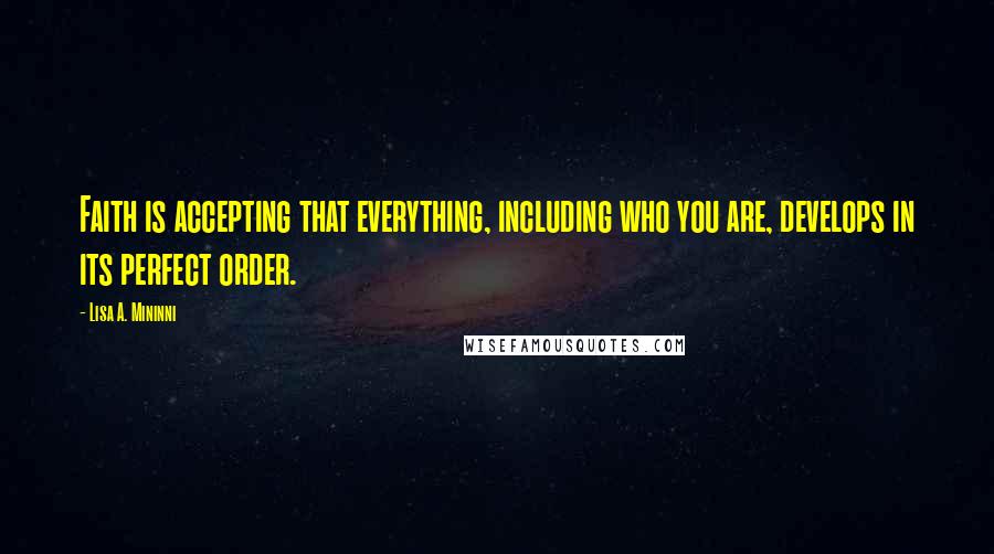 Lisa A. Mininni Quotes: Faith is accepting that everything, including who you are, develops in its perfect order.