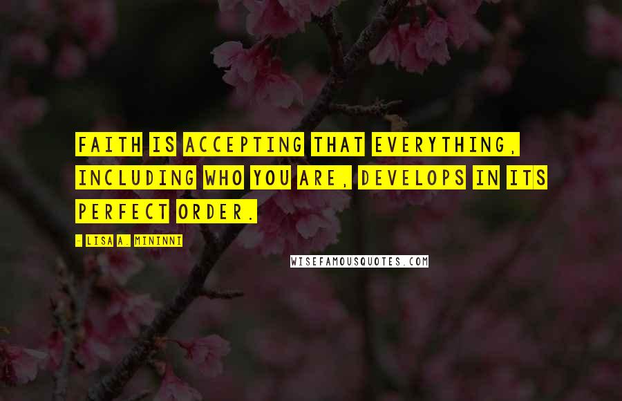 Lisa A. Mininni Quotes: Faith is accepting that everything, including who you are, develops in its perfect order.