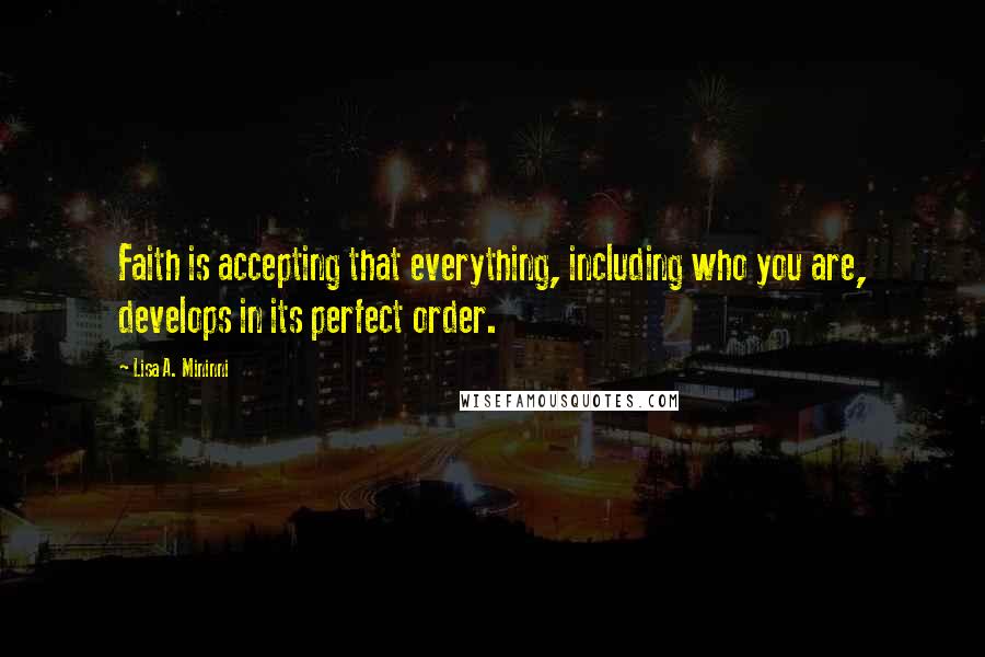 Lisa A. Mininni Quotes: Faith is accepting that everything, including who you are, develops in its perfect order.