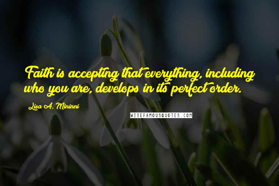 Lisa A. Mininni Quotes: Faith is accepting that everything, including who you are, develops in its perfect order.