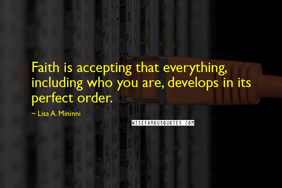 Lisa A. Mininni Quotes: Faith is accepting that everything, including who you are, develops in its perfect order.