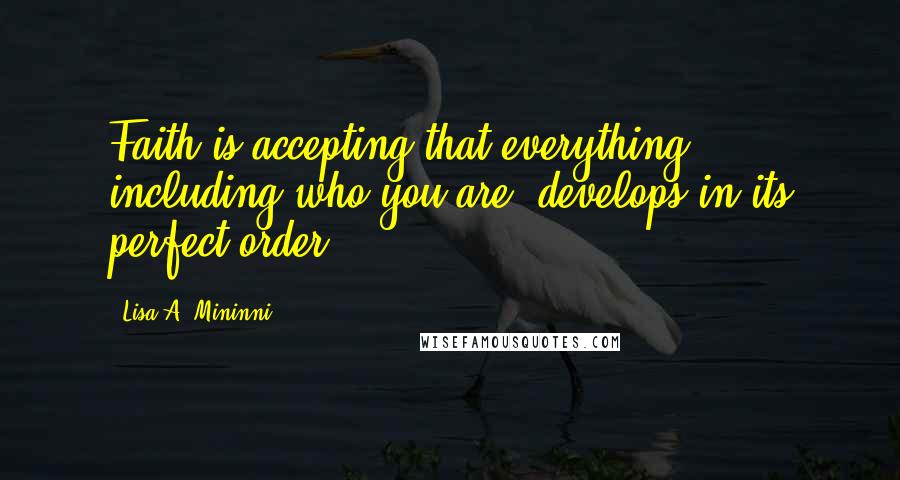 Lisa A. Mininni Quotes: Faith is accepting that everything, including who you are, develops in its perfect order.