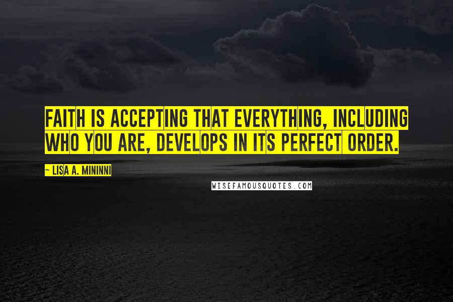 Lisa A. Mininni Quotes: Faith is accepting that everything, including who you are, develops in its perfect order.