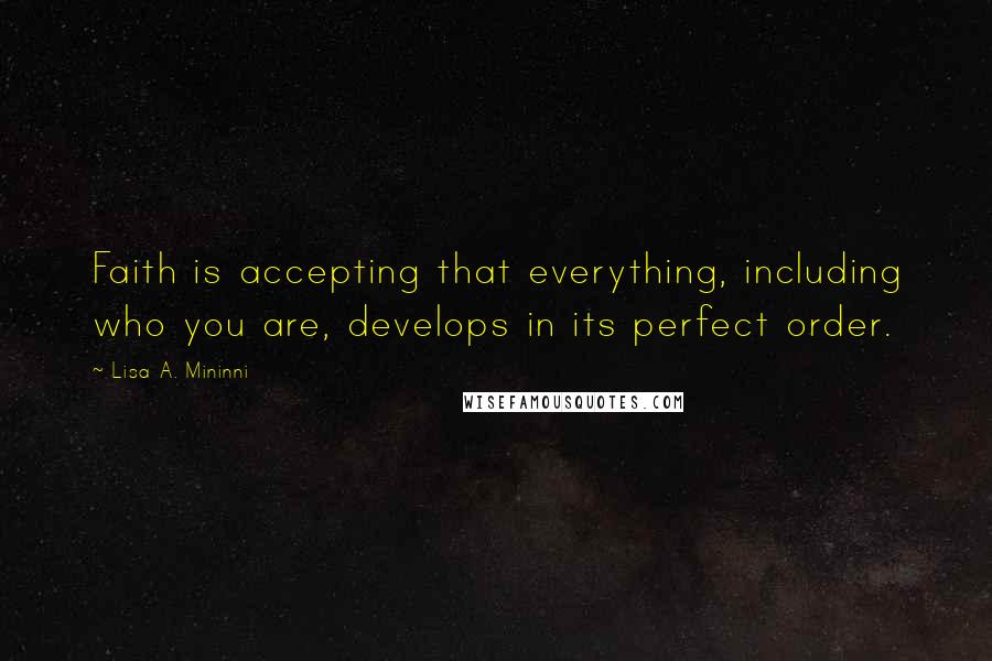 Lisa A. Mininni Quotes: Faith is accepting that everything, including who you are, develops in its perfect order.